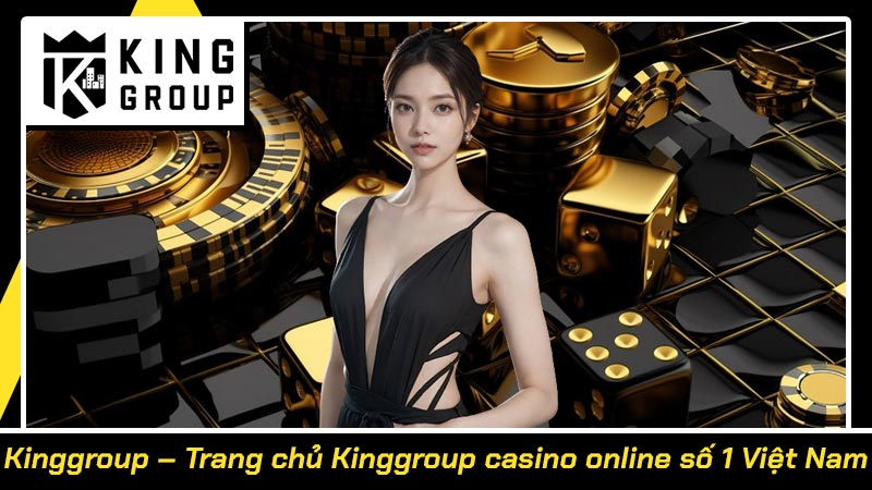 Kinggroup – Trang chủ Kinggroup casino online số 1 Việt Nam